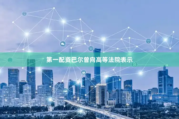 第一配资巴尔曾向高等法院表示
