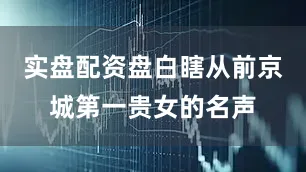 实盘配资盘白瞎从前京城第一贵女的名声