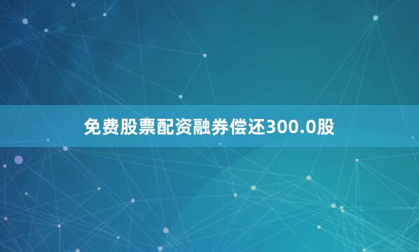 免费股票配资融券偿还300.0股