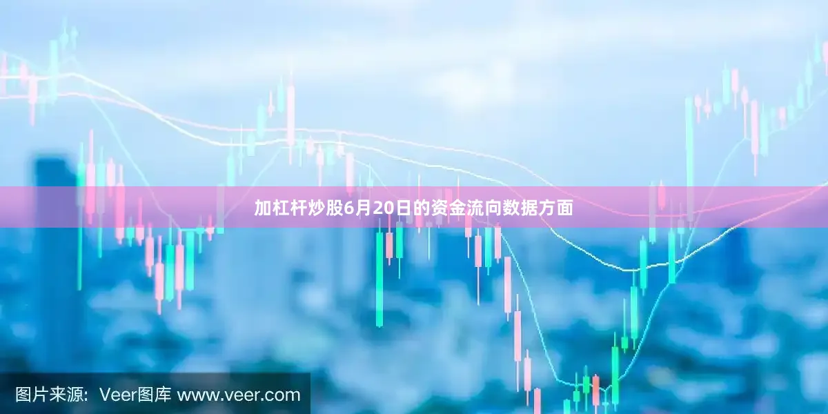 加杠杆炒股6月20日的资金流向数据方面