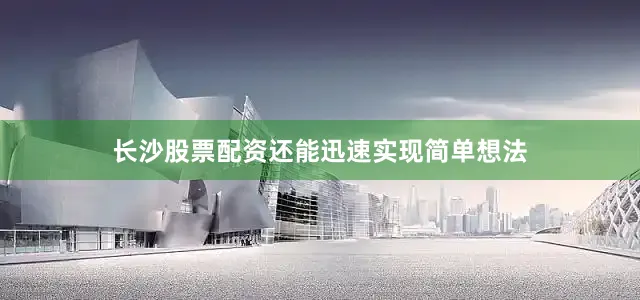 长沙股票配资还能迅速实现简单想法