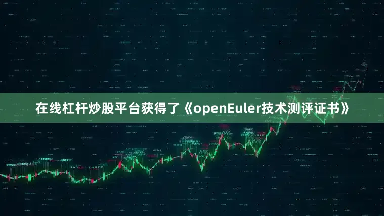 在线杠杆炒股平台获得了《openEuler技术测评证书》