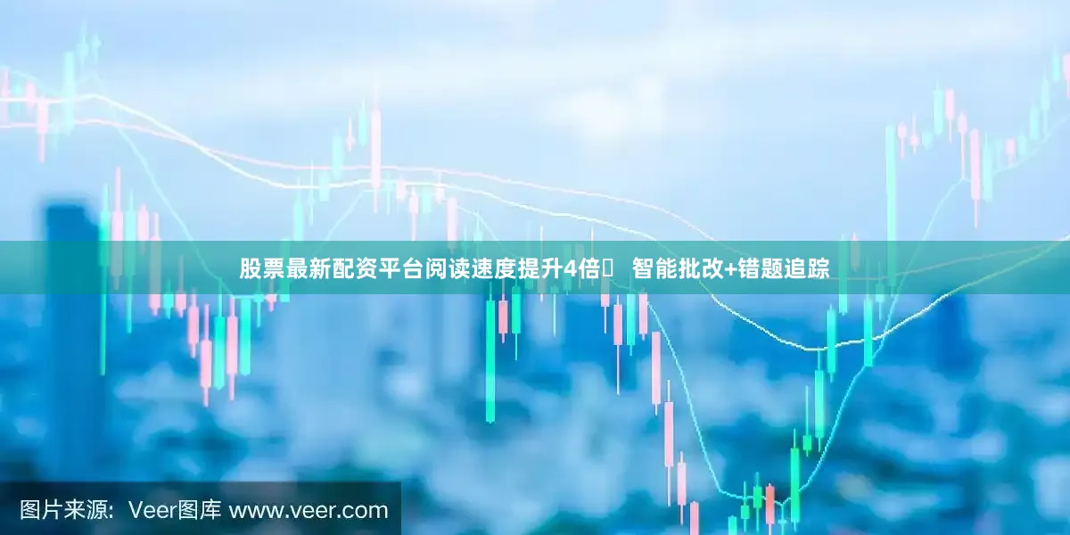 股票最新配资平台阅读速度提升4倍✅ 智能批改+错题追踪