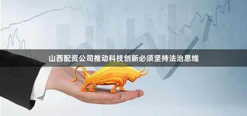 山西配资公司推动科技创新必须坚持法治思维