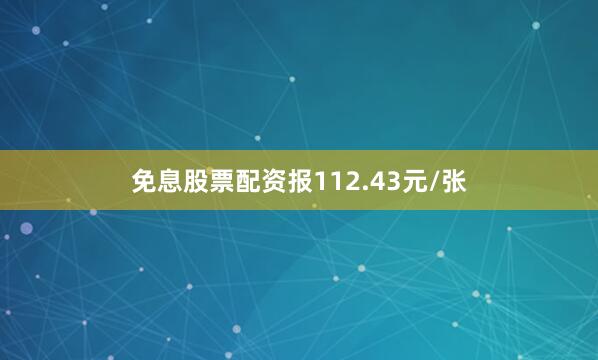免息股票配资报112.43元/张