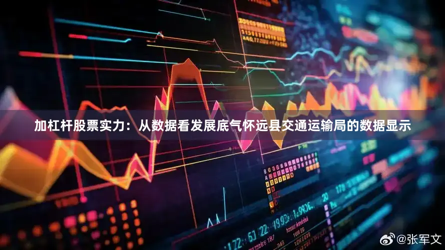 加杠杆股票实力：从数据看发展底气怀远县交通运输局的数据显示