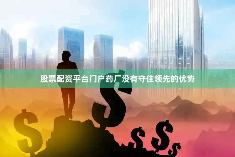 股票配资平台门户药厂没有守住领先的优势