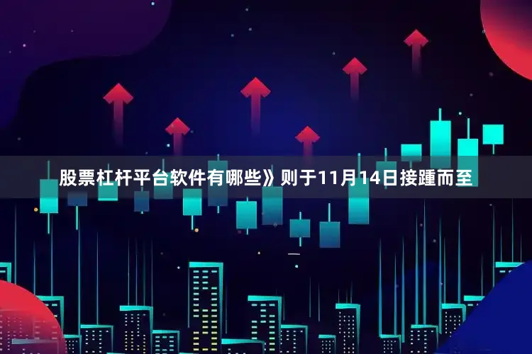 股票杠杆平台软件有哪些》则于11月14日接踵而至