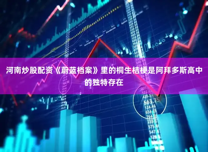河南炒股配资《蔚蓝档案》里的桐生桔梗是阿拜多斯高中的独特存在