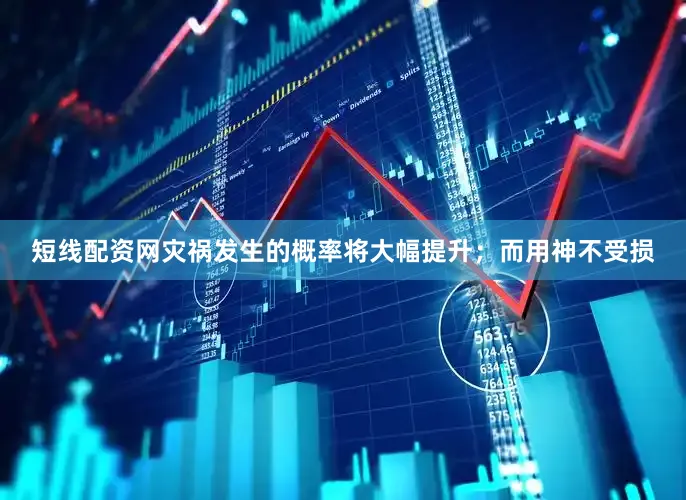 短线配资网灾祸发生的概率将大幅提升；而用神不受损