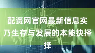 配资网官网最新信息实乃生存与发展的本能抉择