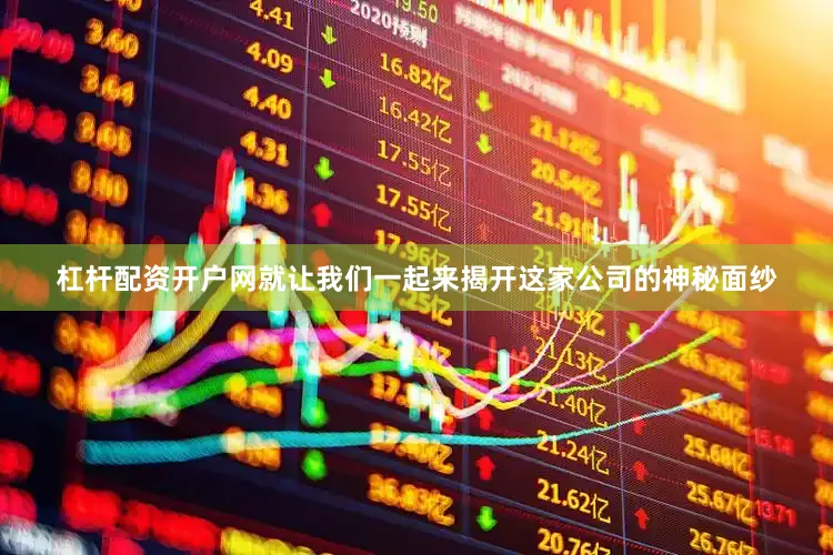 杠杆配资开户网就让我们一起来揭开这家公司的神秘面纱