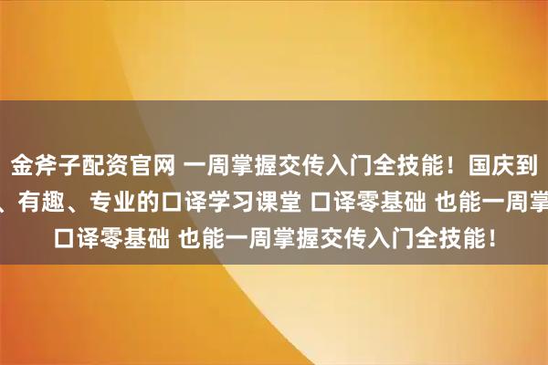 金斧子配资官网 一周掌握交传入门全技能！国庆到策马学口译！ 简单、有趣、专业的口译学习课堂 口译零基础 也能一周掌握交传入门全技能！