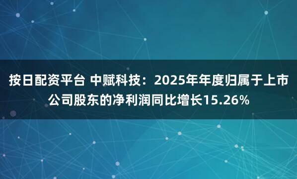 按日配资平台 中赋科技：2025年年度归属于上市公司股东的净利润同比增长15.26%