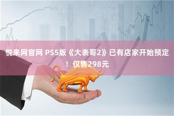 悦来网官网 PS5版《大表哥2》已有店家开始预定！仅售298元