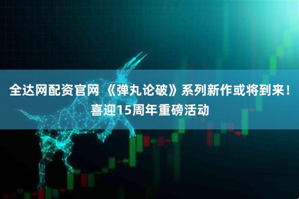 全达网配资官网 《弹丸论破》系列新作或将到来！喜迎15周年重磅活动