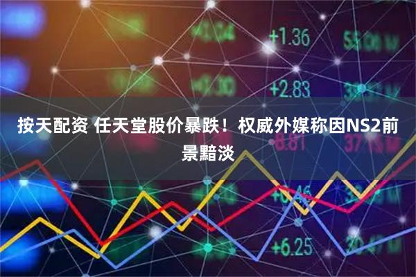 按天配资 任天堂股价暴跌！权威外媒称因NS2前景黯淡