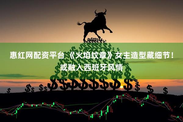惠红网配资平台 《火焰纹章》女主造型藏细节！或融入西班牙风情