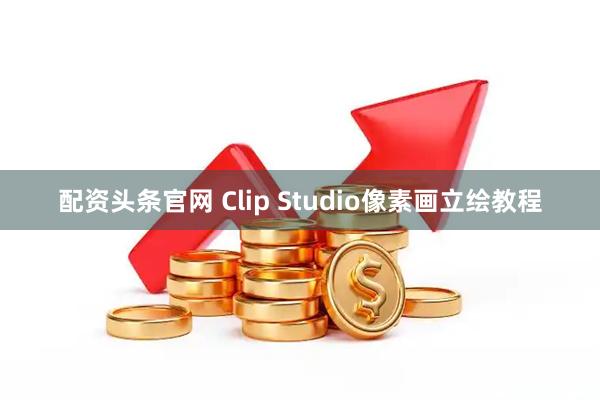 配资头条官网 Clip Studio像素画立绘教程