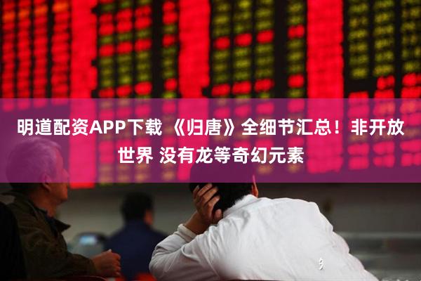 明道配资APP下载 《归唐》全细节汇总！非开放世界 没有龙等奇幻元素