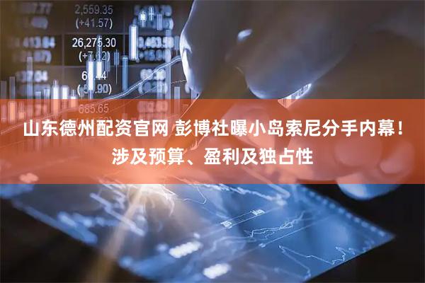 山东德州配资官网 彭博社曝小岛索尼分手内幕！涉及预算、盈利及独占性