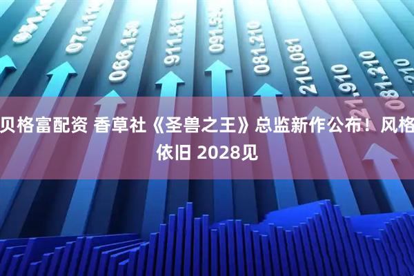 贝格富配资 香草社《圣兽之王》总监新作公布！风格依旧 2028见