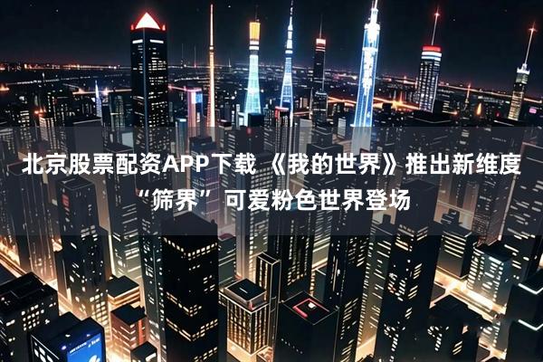 北京股票配资APP下载 《我的世界》推出新维度“筛界” 可爱粉色世界登场